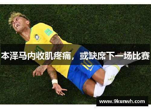 本泽马内收肌疼痛，或缺席下一场比赛