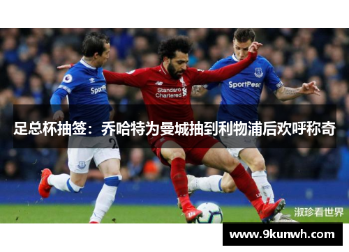 足总杯抽签：乔哈特为曼城抽到利物浦后欢呼称奇